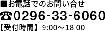 お電話でのお問い合せ｜0296-33-6060｜【受付時間】9:00〜18:00